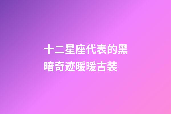 十二星座代表的黑暗奇迹暖暖古装-第1张-星座运势-玄机派