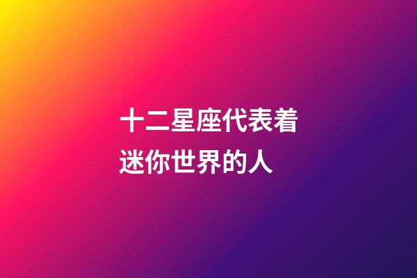 十二星座代表着迷你世界的人-第1张-星座运势-玄机派