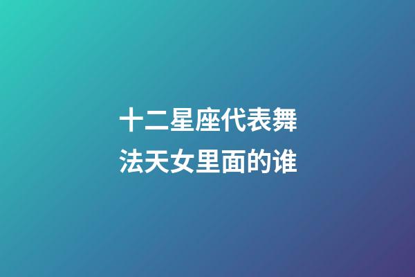 十二星座代表舞法天女里面的谁-第1张-星座运势-玄机派