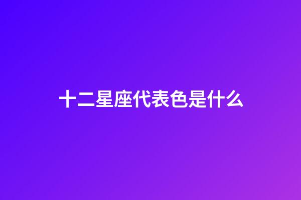 十二星座代表色是什么-第1张-星座运势-玄机派