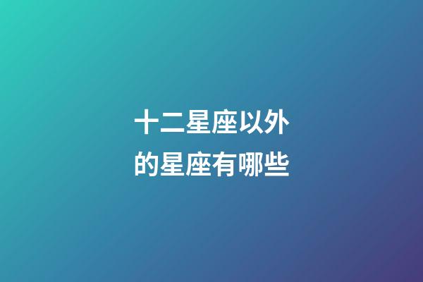 十二星座以外的星座有哪些