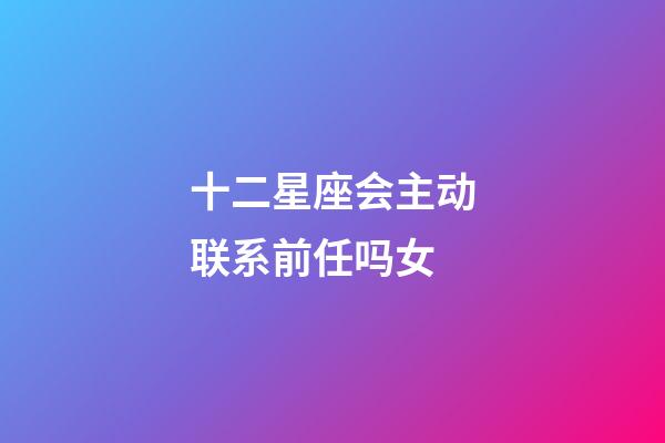 十二星座会主动联系前任吗女-第1张-星座运势-玄机派