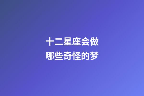 十二星座会做哪些奇怪的梦-第1张-星座运势-玄机派