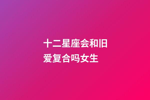 十二星座会和旧爱复合吗女生-第1张-星座运势-玄机派