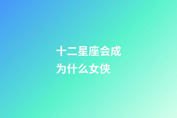 十二星座会成为什么女侠-第1张-星座运势-玄机派