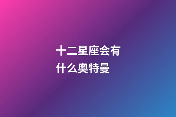 十二星座会有什么奥特曼-第1张-星座运势-玄机派