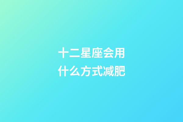 十二星座会用什么方式减肥-第1张-星座运势-玄机派