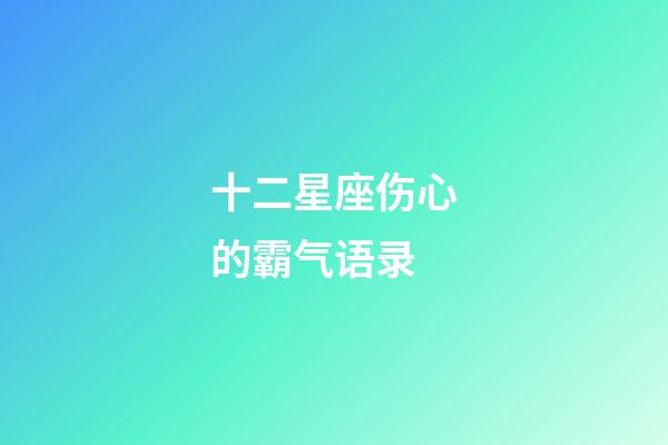 十二星座伤心的霸气语录-第1张-星座运势-玄机派