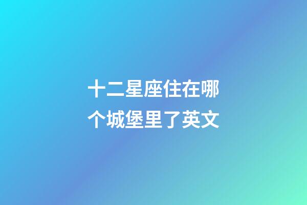 十二星座住在哪个城堡里了英文-第1张-星座运势-玄机派