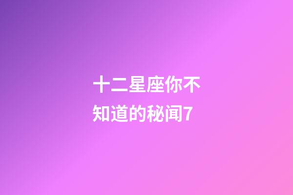 十二星座你不知道的秘闻7-第1张-星座运势-玄机派