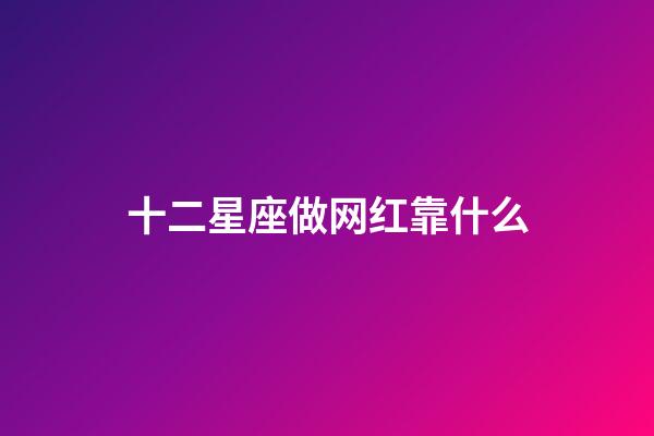 十二星座做网红靠什么-第1张-星座运势-玄机派