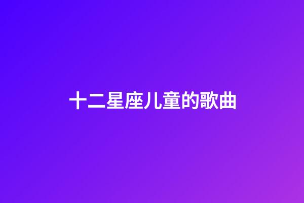 十二星座儿童的歌曲-第1张-星座运势-玄机派