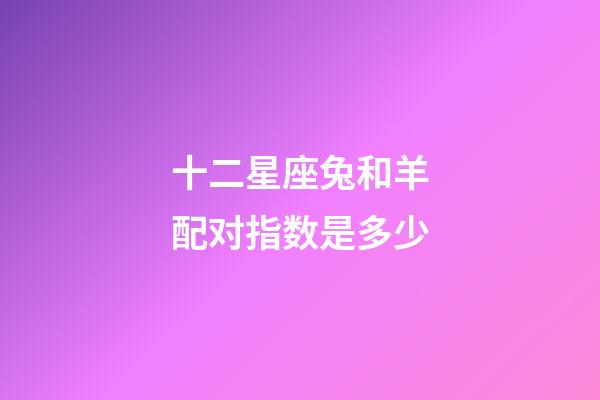 十二星座兔和羊配对指数是多少-第1张-星座运势-玄机派