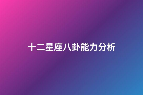 十二星座八卦能力分析-第1张-星座运势-玄机派