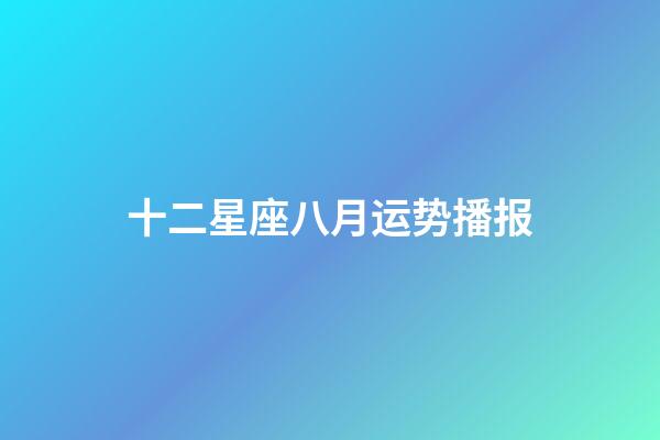 十二星座八月运势播报-第1张-星座运势-玄机派