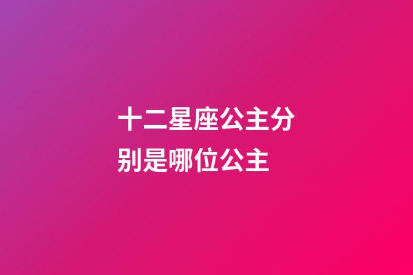 十二星座公主分别是哪位公主-第1张-星座运势-玄机派