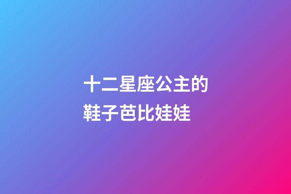 十二星座公主的鞋子芭比娃娃-第1张-星座运势-玄机派