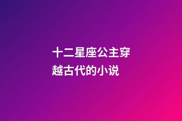 十二星座公主穿越古代的小说-第1张-星座运势-玄机派