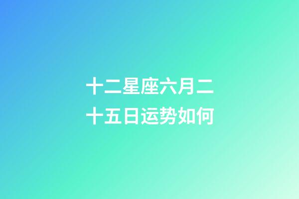 十二星座六月二十五日运势如何-第1张-星座运势-玄机派