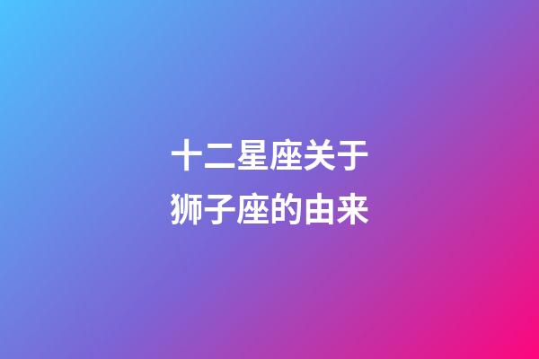 十二星座关于狮子座的由来-第1张-星座运势-玄机派