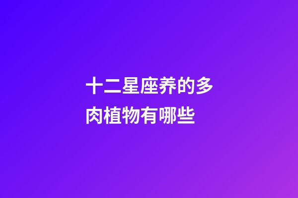 十二星座养的多肉植物有哪些-第1张-星座运势-玄机派