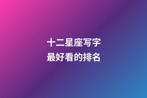 十二星座写字最好看的排名-第1张-星座运势-玄机派