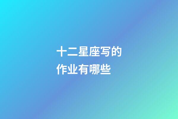 十二星座写的作业有哪些-第1张-星座运势-玄机派