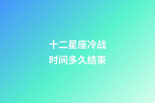 十二星座冷战时间多久结束-第1张-星座运势-玄机派