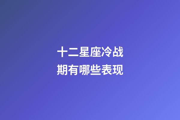 十二星座冷战期有哪些表现-第1张-星座运势-玄机派