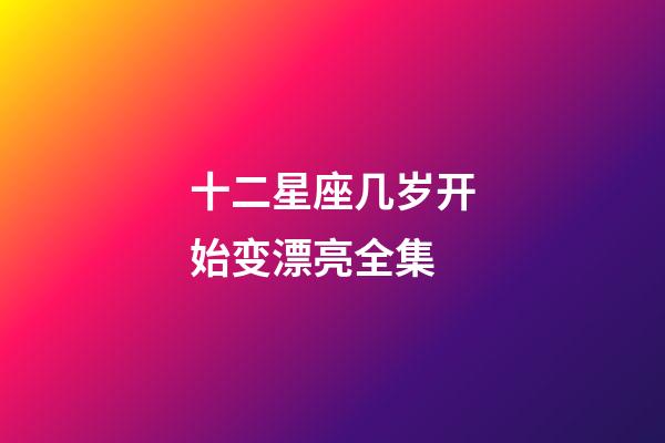 十二星座几岁开始变漂亮全集-第1张-星座运势-玄机派