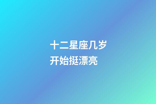 十二星座几岁开始挺漂亮