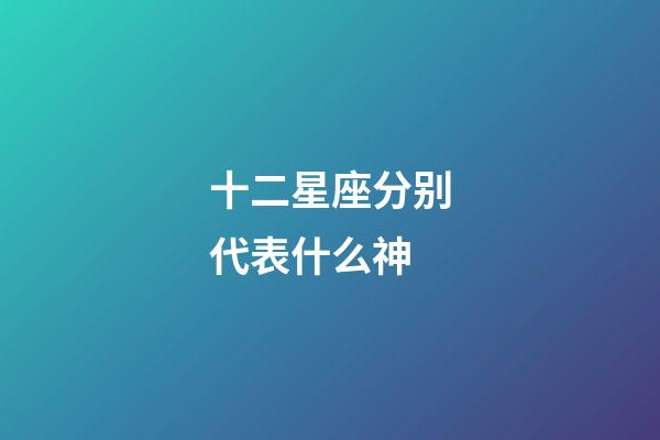 十二星座分别代表什么神-第1张-星座运势-玄机派