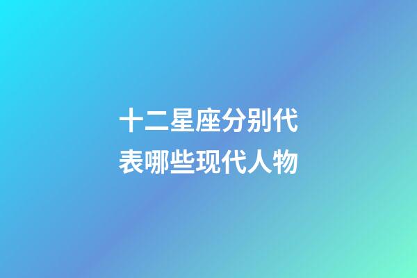 十二星座分别代表哪些现代人物-第1张-星座运势-玄机派