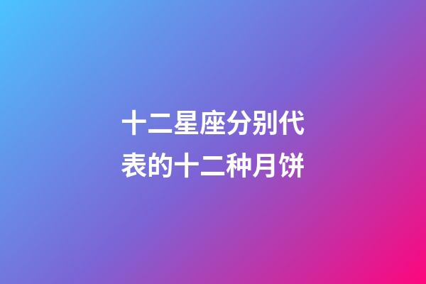 十二星座分别代表的十二种月饼-第1张-星座运势-玄机派