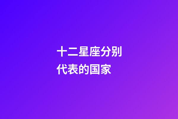 十二星座分别代表的国家-第1张-星座运势-玄机派
