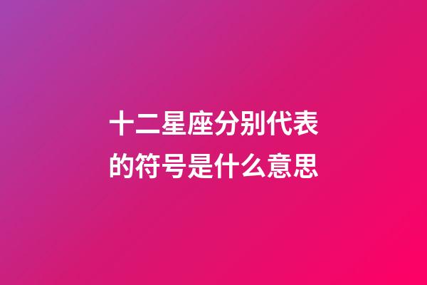 十二星座分别代表的符号是什么意思-第1张-星座运势-玄机派