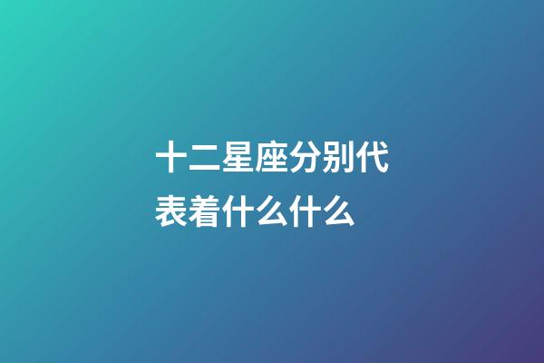 十二星座分别代表着什么什么-第1张-星座运势-玄机派