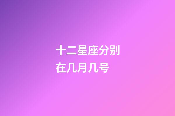 十二星座分别在几月几号-第1张-星座运势-玄机派
