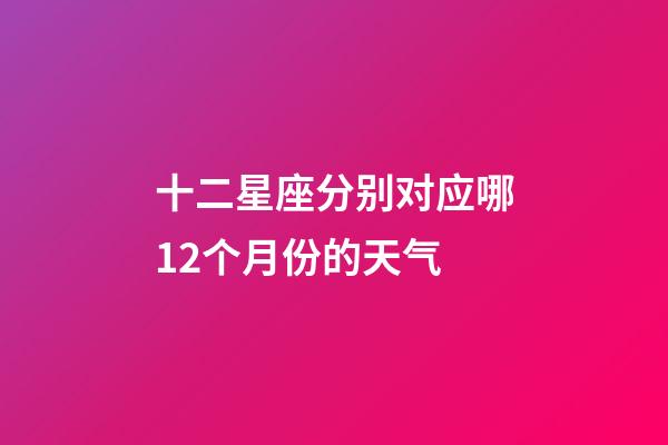 十二星座分别对应哪12个月份的天气-第1张-星座运势-玄机派