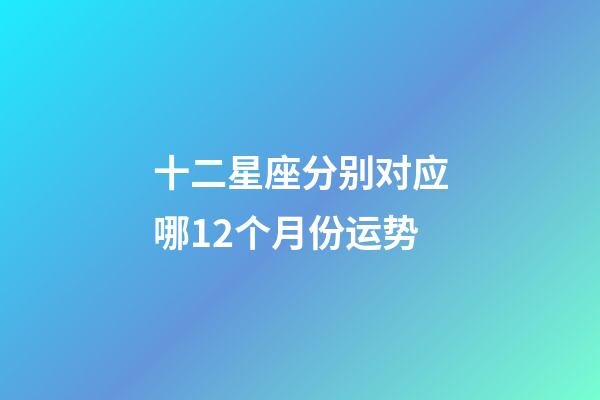 十二星座分别对应哪12个月份运势-第1张-星座运势-玄机派