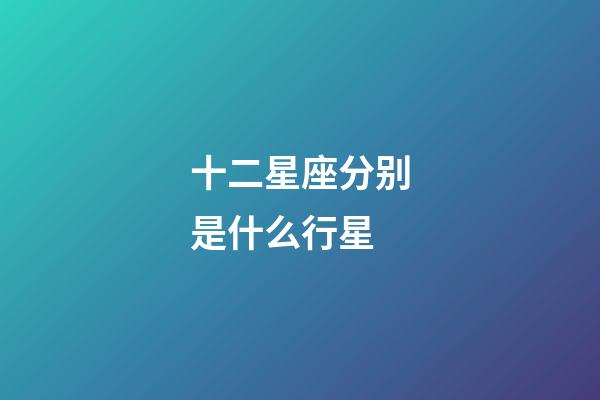 十二星座分别是什么行星-第1张-星座运势-玄机派