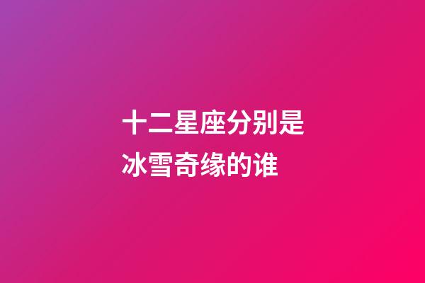 十二星座分别是冰雪奇缘的谁-第1张-星座运势-玄机派
