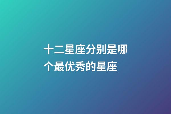 十二星座分别是哪个最优秀的星座-第1张-星座运势-玄机派