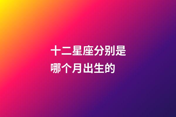 十二星座分别是哪个月出生的-第1张-星座运势-玄机派