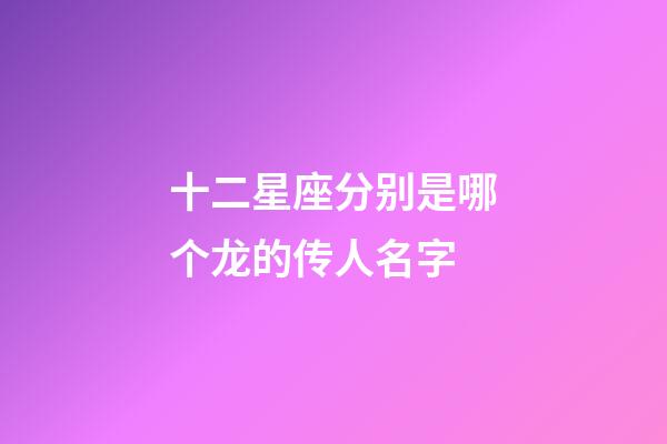 十二星座分别是哪个龙的传人名字