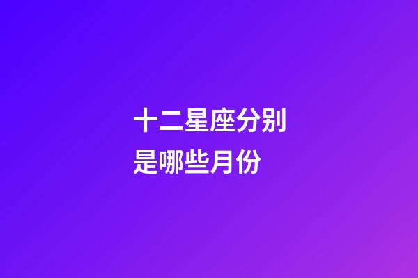 十二星座分别是哪些月份-第1张-星座运势-玄机派