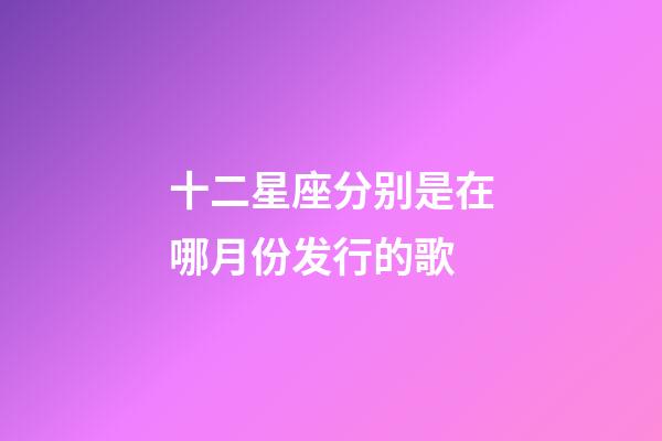 十二星座分别是在哪月份发行的歌-第1张-星座运势-玄机派