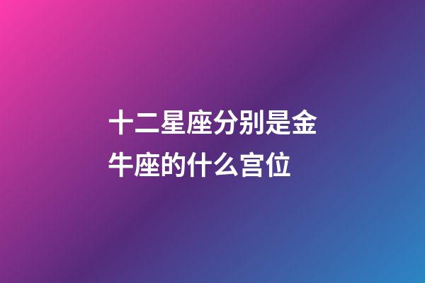 十二星座分别是金牛座的什么宫位-第1张-星座运势-玄机派