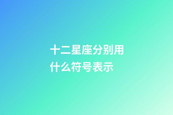 十二星座分别用什么符号表示-第1张-星座运势-玄机派