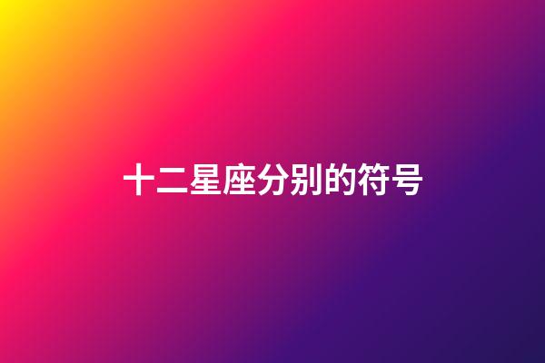 十二星座分别的符号-第1张-星座运势-玄机派